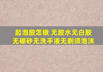 起泡胶怎做 无胶水无白胶无硼砂无洗手液无剃须泡沫